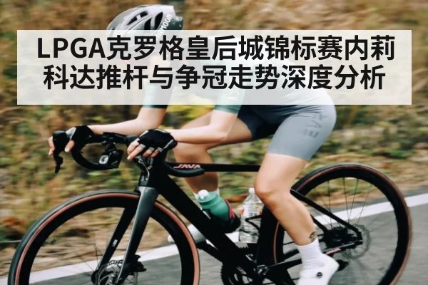 LPGA克罗格皇后城锦标赛内莉科达推杆与争冠走势深度分析