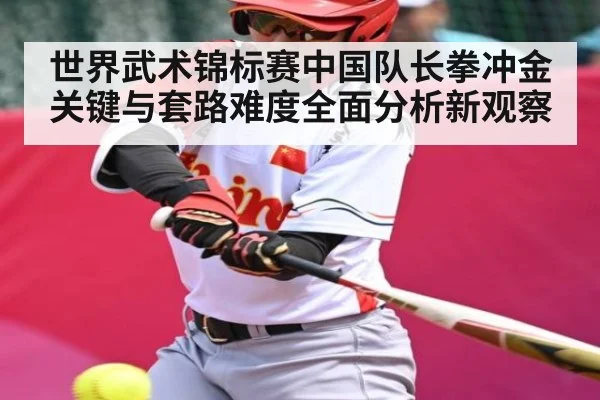 世界武术锦标赛中国队长拳冲金关键与套路难度全面分析新观察