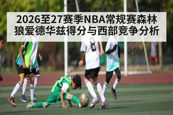 2026至27赛季NBA常规赛森林狼爱德华兹得分与西部竞争分析